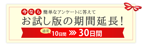 今なら簡単なアンケートに答えてお試し版の期間延長！【通常10日間→30日間】