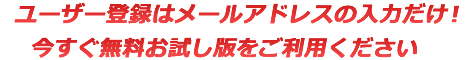 ユーザー登録はメールアドレスの入力だけ! 今すぐ無料お試し版をご利用ください