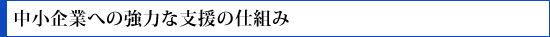 中小企業への強力な支援の仕組み