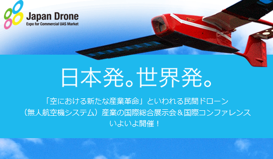 ジャパン・ドローン2016 日本発。世界発。「空における新たな産業革命」といわれる民間ドローン（無人航空機システム）産業の国際総合展示会＆国際コンファレンスいよいよ開催！