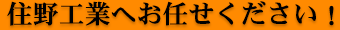 住野工業へお任せください!!