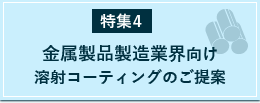 特集4：金属製品製造業界向け溶射コーティングのご提案
