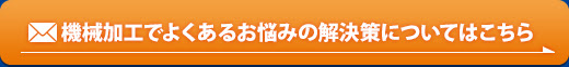 機械加工でよくあるお悩みの解決策についてはこちら