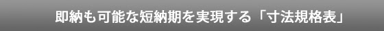 即納も可能な短納期を実現する「寸法規格表」