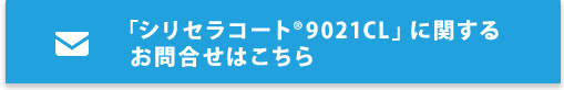 「シリセラコート(R) 9021CL」に関するお問合せはこちら