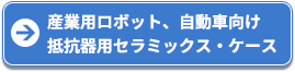 産業用ロボット、自動車向け抵抗器用セラミックス・ケース