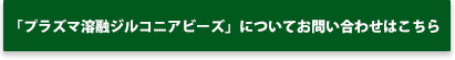 「溶融ジルコニアビーズ」についてお問い合わせはこちら