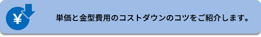 単価と金型費用のコストダウンのコツをご紹介します。