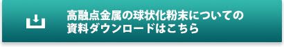 高融点金属の球状化粉末についての資料ダウンロードはこちら