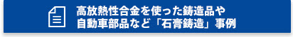 高放熱性合金を使った鋳造品や自動車部品など「石膏鋳造」事例はこちら
