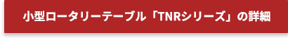 小型ロータリーテーブル「TNRシリーズ」の詳細