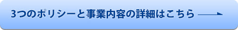 3つのポリシーと事業内容の詳細はこちら