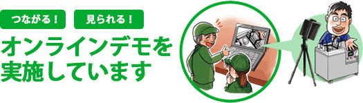 つながる！実物が見られる！オンラインデモを実施しています