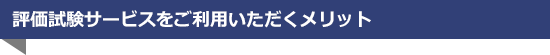 評価試験サービスをご利用いただくメリット