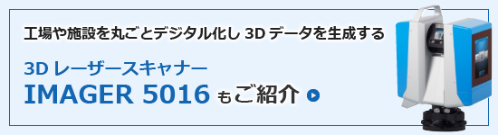 工場や施設を丸ごとデジタル化し3Dデータを生成する『3Dレーザースキャナー「IMAGER 5016」』もご紹介