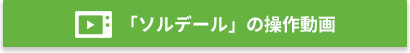 「ソルデール」の操作動画はこちら