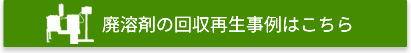 廃溶剤の回収再生事例はこちら