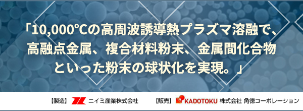 金属3Dプリンターに適した粒径10～70μm　超硬合金、タングステンなどの高融点金属を高い真球度・高純度で球状粉末化