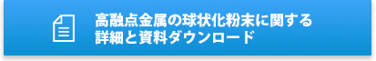 高融点金属の球状化粉末に関する詳細と資料ダウンロード