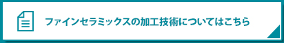 ファインセラミックスの加工技術についてはこちら