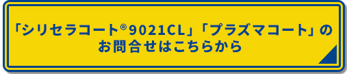 「シリセラコート(R)9021CL」「プラズマコート」のお問合せはこちらから