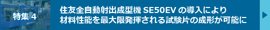 【特集4】住友全自動射出成型機SE50EVの導入により材料性能を最大限発揮される試験片の成形が可能に