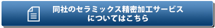 同社のセラミックス精密加工サービスについてはこちら