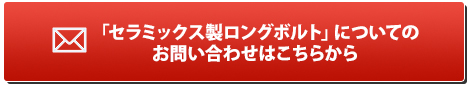 「セラミックス製ロングボルト」についてのお問い合わせはこちらから