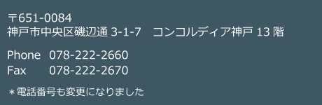 〒651-0084 神戸市中央区磯辺通3-1-7　コンコルディア神戸13階 ＊電話番号も変更になりました