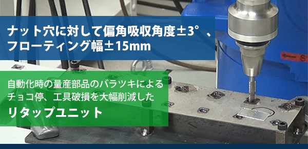 量産部品のバラツキによるチョコ停、工具破損を大幅削減するリタップユニット