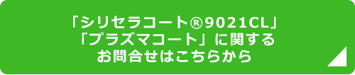 「シリセラコート(R)9021CL」「プラズマコート」のお問合せはこちらから