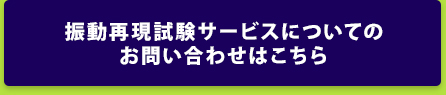 振動再現試験サービスについてのお問い合わせはこちら