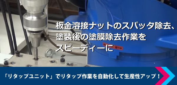 量産部品のバラツキによるチョコ停、工具破損を大幅削減するリタップユニット