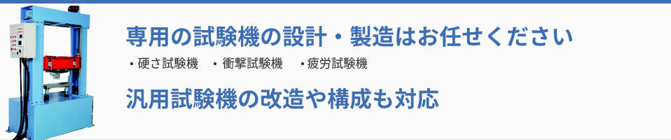 硬度計、衝撃試験機、疲労試験機等の専用の試験機の設計・製造はお任せください