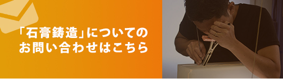 「石膏鋳造」についてのお問い合わせはこちら