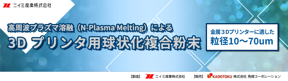 『10,000°C高周波誘導熱プラズマ法』で高融点金属を 3D プリンターに最適な球状粉末化。