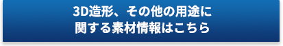 3D造形、その他の用途に関する素材情報はこちら