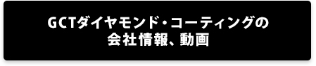 GCTダイヤモンド・コーティングの会社情報、動画はこちら