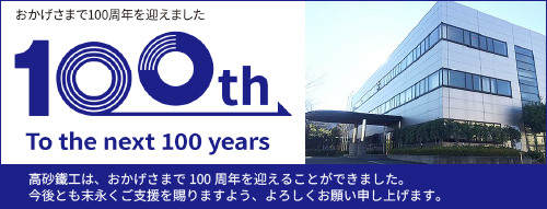 高砂鐵工は、おかげさまで100周年を迎えることができました。