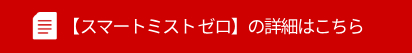 「スマートミストゼロ」の詳細はこちら