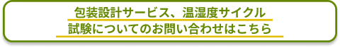 包装設計サービス、温湿度サイクル試験についてのお問い合わせはこちら