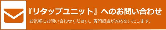 『リタップユニット』へのお問い合わせ。お気軽にお問い合わせください。専門担当が対応をいたします。