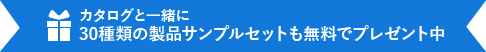 カタログと一緒に30種類の製品サンプルセットも無料でプレゼント中