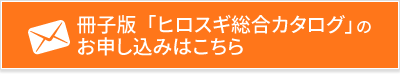 冊子版「ヒロスギ総合カタログ」のお申し込みはこちら
