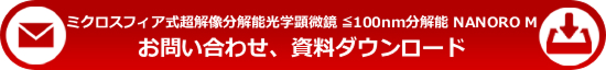 「ミクロスフィア式超解像分解能光学顕微鏡 ≦100nm分解能 NANORO M」へのお問い合わせ、資料ダウンロードはこちらから