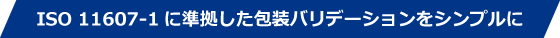 ISO 11607-1に準拠した包装バリデーションをシンプルに