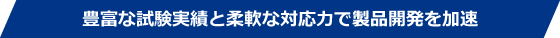豊富な試験実績と柔軟な対応力で製品開発を加速