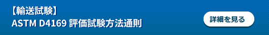 【輸送試験】ASTM D4169 評価試験方法通則の詳細を見る