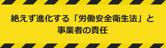 絶えず進化する「労働安全衛生法」と事業者の責任