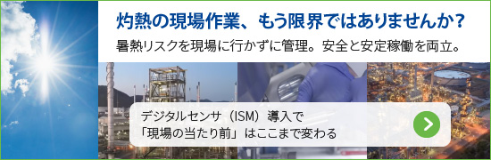 灼熱の現場作業、もう限界ではありませんか？暑熱リスクを現場に行かずに管理。安全と安定稼働を両立。デジタルセンサ（ISM）導入で「現場の当たり前」はここまで変わる 詳細を見る